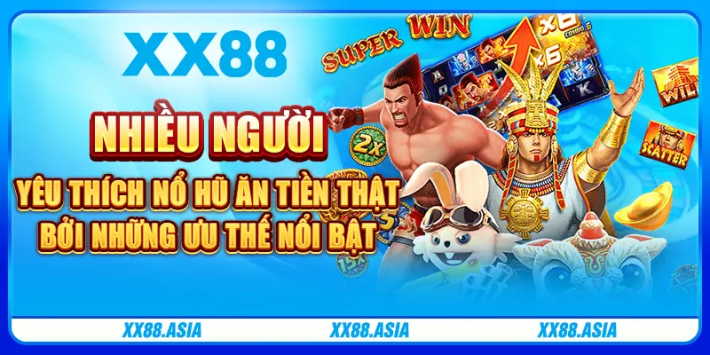 Nhiều người yêu thích Nổ Hũ ăn tiền thật bởi những ưu thế nổi bật